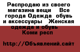 Распродаю из своего магазина вещи  - Все города Одежда, обувь и аксессуары » Женская одежда и обувь   . Коми респ.